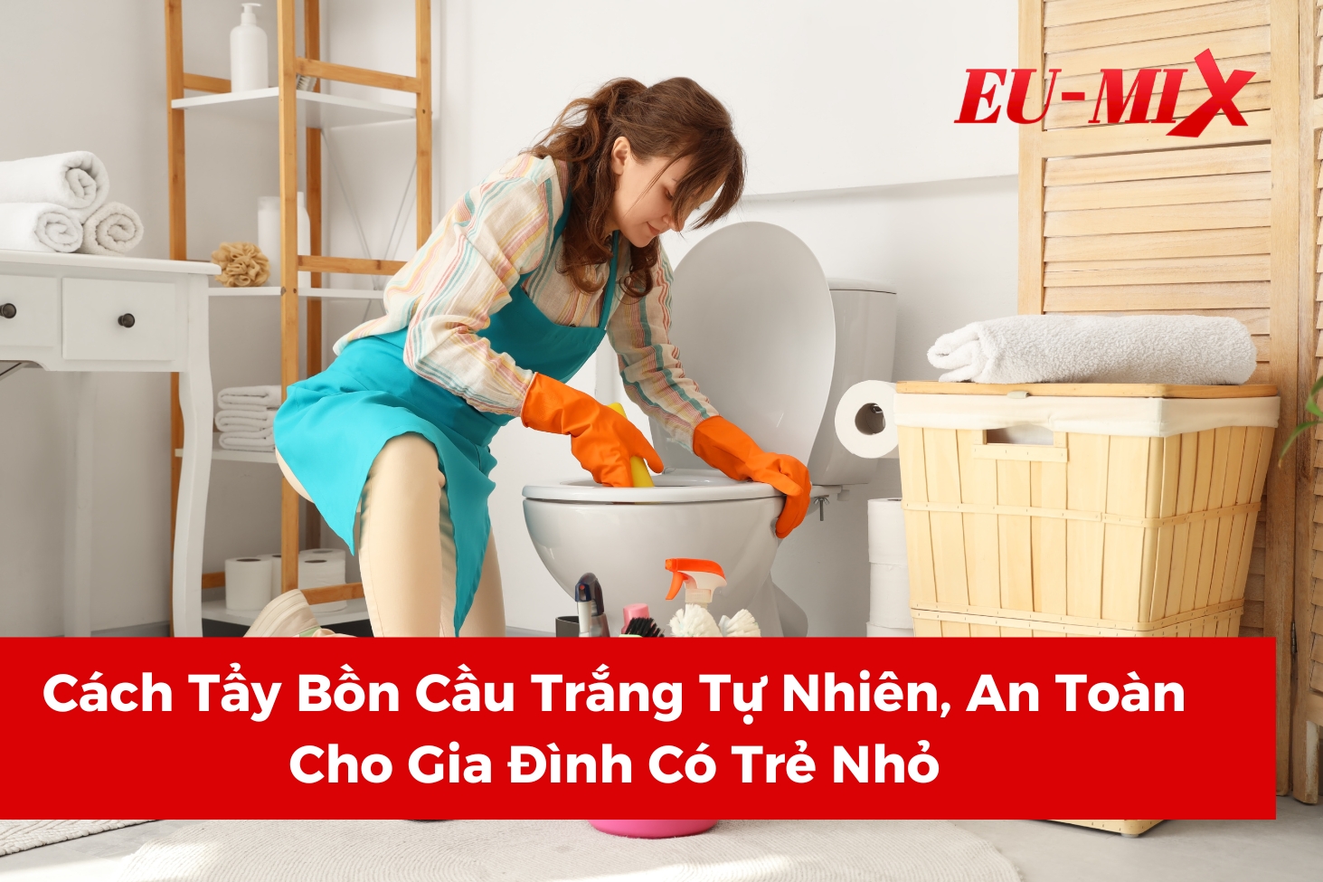 Cách Tẩy Bồn Cầu Trắng Tự Nhiên, An Toàn Cho Gia Đình Có Trẻ Nhỏ