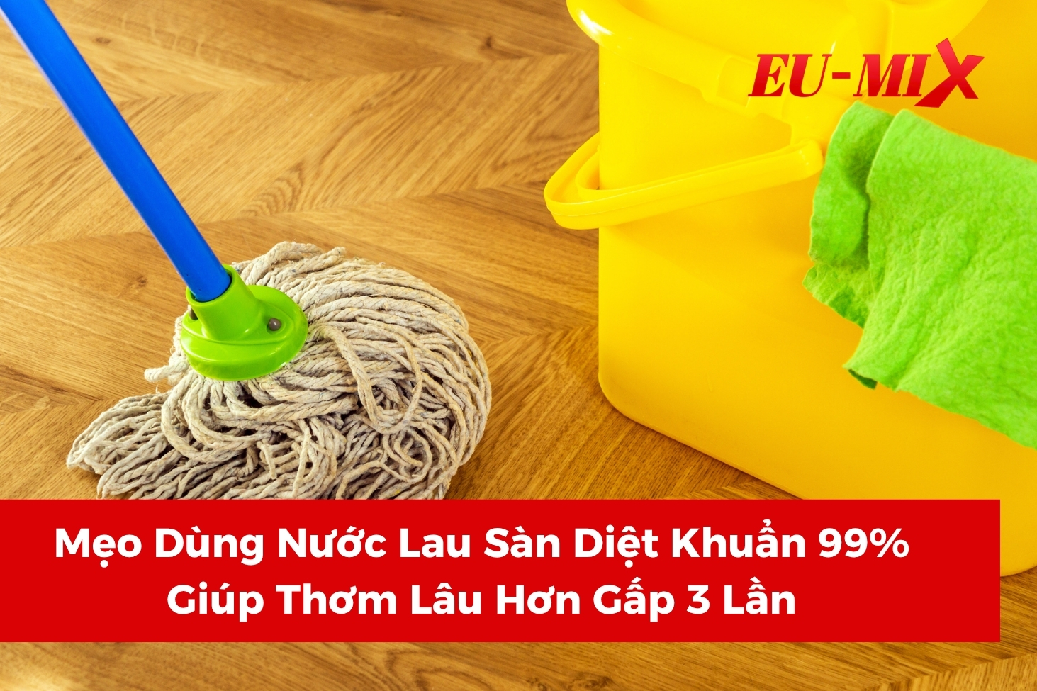 Mẹo Dùng Nước Lau Sàn Diệt Khuẩn 99% Giúp Thơm Lâu Hơn Gấp 3 Lần