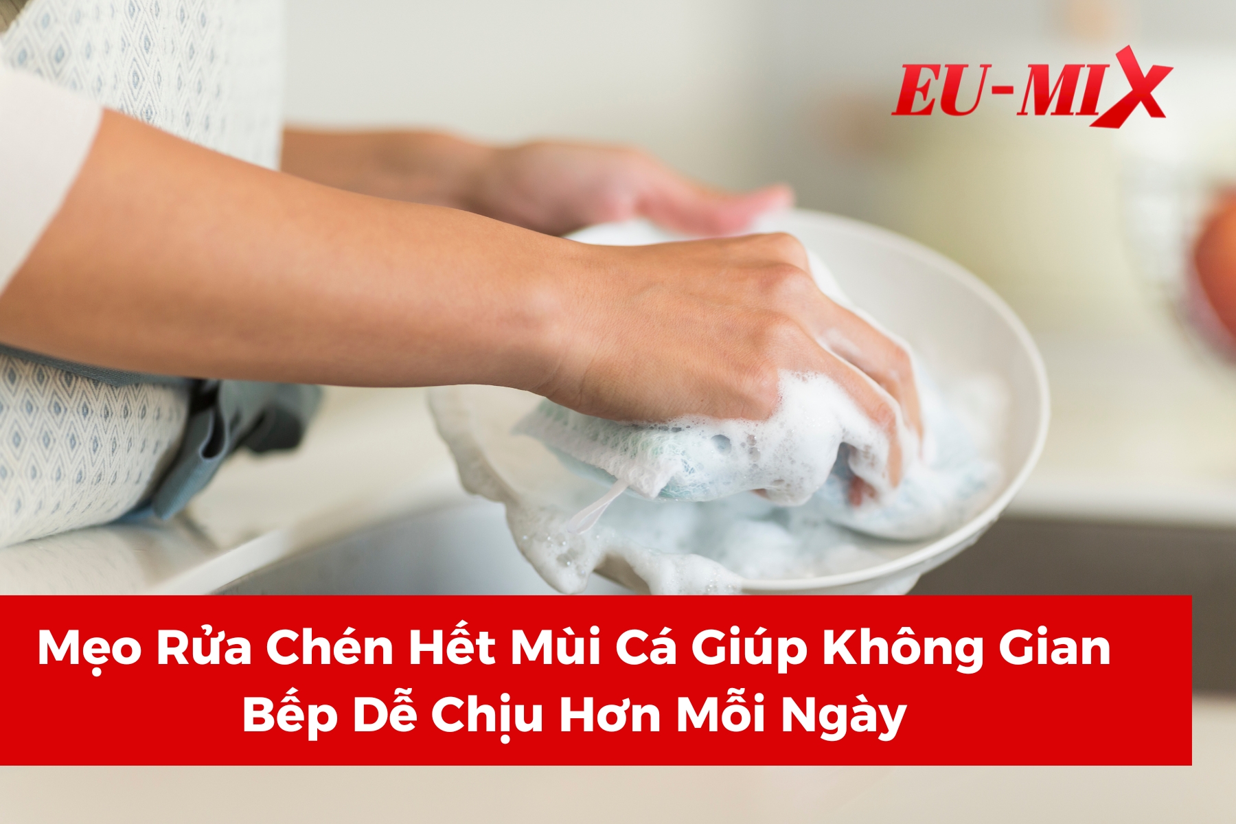 Mẹo Rửa Chén Hết Mùi Cá Giúp Không Gian Bếp Dễ Chịu Hơn Mỗi Ngày